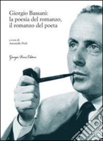 Giorgio Bassani: la poesia del romanzo, il romanzo del poeta libro di Perli A. (cur.)