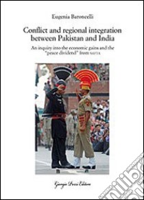 Conflict and regional integration between Pakistan and India. An inquiry into the economic gains and the «peace dividend» from SAFTA libro di Baroncelli Eugenia