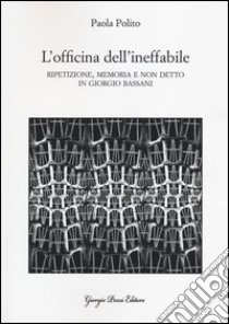 L'officina dell'ineffabile. Ripetizione, memoria e non detto in Giorgio Bassani libro di Polito Paola