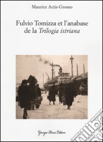 Fulvio Tomizza et l'anabase de la «Trilogia istriana». Ediz. francese libro di Actis Grosso Maurice