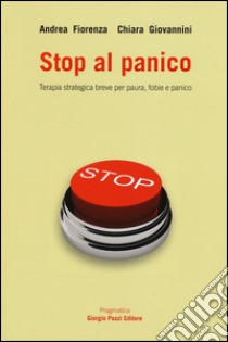 Stop al panico. Terapia strategica breve per paura, fobie e panico libro di Fiorenza Andrea; Giovannini Chiara