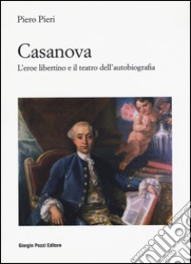 Casanova. L'eroe libertino e il teatro dell'autobiografia libro di Pieri Piero