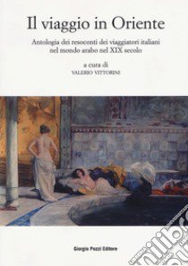 Il viaggio in Oriente. Antologia dei resoconti dei viaggiatori italiani nel mondo arabo nel XIX secolo libro di Vittorini V. (cur.)