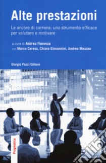 Alte prestazioni. Le ancore di carriera: uno strumento efficace per valutare e motivare libro di Fiorenza A. (cur.); Ceresa M. (cur.); Giovannini C. (cur.)