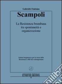 Scampoli. La Resistenza brembana tra spontaneità e organizzazione libro di Fontana Gabriele