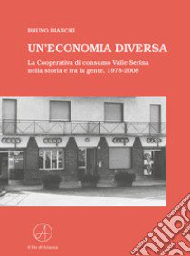 Un'economia diversa. La Cooperativa di consumo Valle Serina nella storia e fra la gente, 1978-2008 libro di Bianchi Bruno