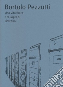 Bortolo Pezzutti. Una vita finita nel Lager di Bolzano libro di Bendotti Angelo