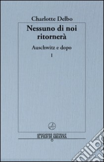 Nessuno di noi ritornerà. Auschwitz e dopo. Vol. 1 libro di Delbo Charlotte