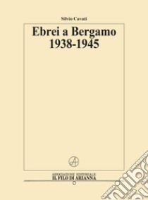 Ebrei a Bergamo 1938-1945 libro di Cavati Silvio