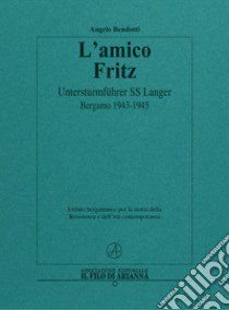 L'amico Fritz. Untersturmführer SS Langer. Bergamo 1943-1945 libro di Bendotti Angelo