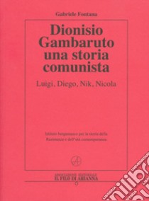 Dionisio Gambaruto. Una storia comunista. Luigi, Diego, Nik, Nicola libro di Fontana Gabriele