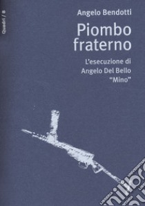 Piombo fraterno. L'esecuzione di Angelo Del Bello 