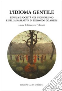 L'idioma gentile. Lingua e società nel giornalismo e nella narrativa di Edmondo De Amicis libro di Polimeni G. (cur.)