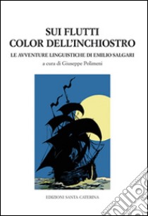 Sui flutti color dell'inchiostro. Le avventure linguistiche di Emilio Salgari libro di Polimeni G. (cur.)