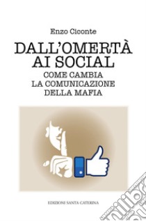 Dall'omertà ai social. Come cambia la comunicazione della mafia libro di Ciconte Enzo