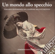 Un mondo allo specchio. Viaggio e fotografia nel Giappone dell'Ottocento libro di Pavesi F. (cur.)