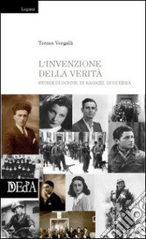 L'invenzione della verità. Storie di donne, di ragazzi, di guerra libro di Vergalli Teresa