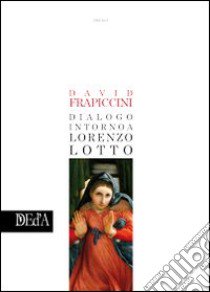 Dialogo intorno a Lorenzo Lotto libro di Frapiccini David