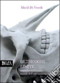 Oltre ogni limite. Cronache dal bizzarro mondo dell'arte contemporanea libro di Di Veroli Micòl