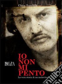 Io non mi pento. La vera storia di un malavitoso libro di Terribile Clara