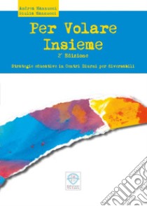 PER VOLARE INSIEME. STRATEGIE EDUCATIVE IN CENTRI DIURNI PER DIVERSABILI libro di Mannucci Andrea; Mannucci Giulia