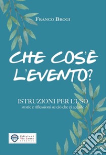 Che cos'è l'evento? Istruzioni per l'uso storie e riflessioni su ciò che ci accade libro di Brogi Franco