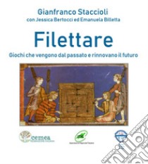 Filettare. Giochi che vengono dal passato e rinnovano il futuro libro di Staccioli Gianfranco; Bertocci Jessica; Billetta Emanuela