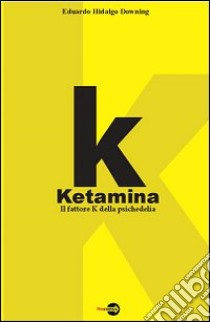 K. Ketamina. Il fattore k della psichedelia libro di Hidalgo Downing Eduardo