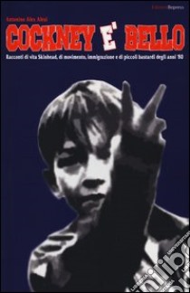 Cockney è bello. Racconti di vita skinhead, di movimento, immigrazione e di piccoli bastardi degli anni '80 libro di Alesi Antonino A.