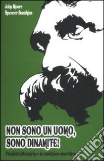 Non sono un uomo, sono dinamite! Friedrich Nietzsche e la tradizione anarchica libro di Moore John; Sunshine Spencer