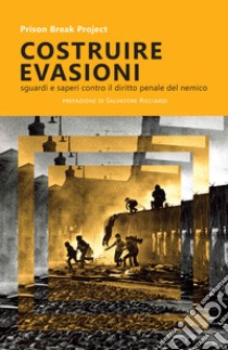 Costruire evasioni. Sguardi e sapere contro il diritto penale del nemico libro di Prison Break Project