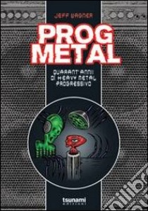 Prog metal. Quarant'anni di heavy metal progressivo libro di Wagner Jeff