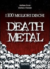 I 100 migliori dischi Death metal libro di Cerati Stefano; Francone Barbara