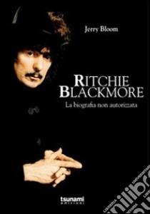 Ritchie Blackmore. La biografia non autorizzata libro di Bloom Jerry