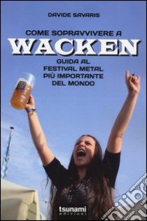 Come sopravvivere a Wacken. Guida al festival metal più importante del mondo libro di Savaris Davide