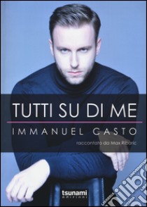 Tutti su di me. Immanuel Casto raccontato da Max Ribaric libro di Casto Immanuel; Ribaric Max