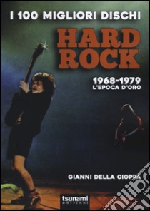 I 100 migliori dischi hard rock. 1968-1979, l'epoca d'oro libro di Della Cioppa Gianni