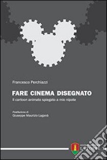 Fare cinema disegnato. Il cartoon animato spiegato a mio nipote libro di Perchiazzi Francesco