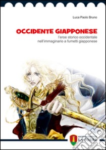 Occidente giapponese. L'eroe storico occidentale nell'immaginario a fumetti giapponese libro di Bruno Luca P.