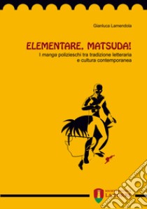 Elementare, Matsuda! I «manga» polizieschi tra tradizione letteraria e cultura contemporanea libro di Lamendola Gianluca