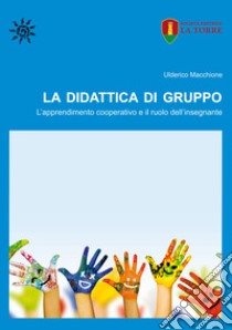 La didattica di gruppo. L'apprendimento cooperativo e il ruolo dell'insegnante libro di Macchione Ulderico