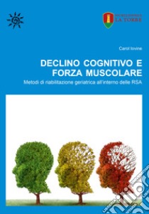 Declino cognitivo e forza muscolare. Metodi di riabilitazione geriatrica all'interno delle RSA libro di Iovine Carol