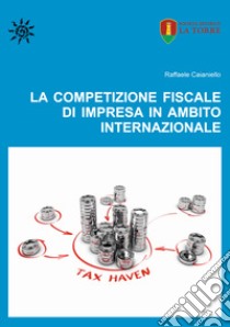 La competizione fiscale di impresa in ambito internazionale libro di Caianiello Raffaele