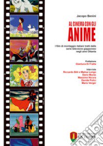 Al cinema con gli anime. I film di montaggio italiani tratti dalle serie televisive giapponesi negli anni Ottanta libro di Benini Jacopo