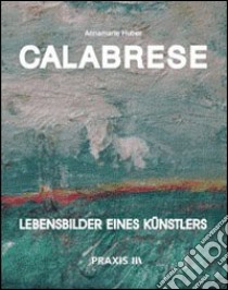 Calabrese. Lebensbilders eines Künstlers libro di Huber Annamarie