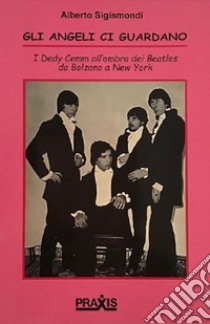 Gli angeli ci guardano. I Dedy Cemm all'ombra dei Beatles da Bolzano a New York libro di Sigismondi Alberto