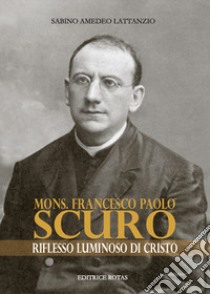 Mons. Francesco Paolo Scuro. Riflesso luminoso di Cristo libro di Lattanzio Sabino Amedeo