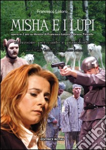 Misha e i lupi. Opera in due atti su libretto di Francesco Lotoro e Grazia Tiritiello. Riduzione per canto e pianoforte libro di Lotoro Francesco