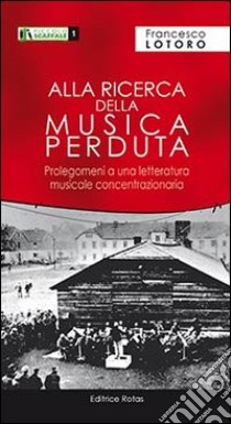 Alla ricerca della musica perduta. Prologomeni a una letteratura musicale concentrazionaria libro di Lotoro Francesco