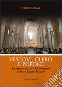 Vescovi, clero e popolo. Lineamenti di storia dell'arcidiocesi di Trani-Barletta-Bisceglie libro di Di Biase Pietro